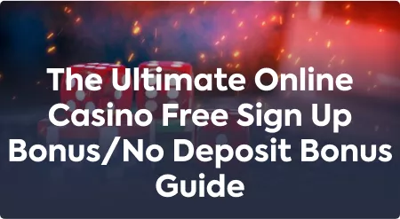 The Ultimate Online Casino Free Sign Up Bonus/No Deposit Bonus Guide