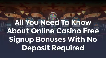 All You Need To Know About Online Casino Free Signup Bonuses With No Deposit Required